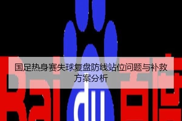 国足热身赛失球复盘防线站位问题与补救方案分析