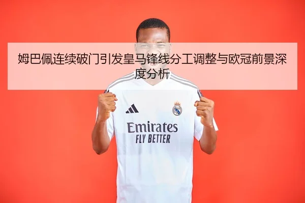 姆巴佩连续破门引发皇马锋线分工调整与欧冠前景深度分析